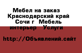 Мебел на заказ  - Краснодарский край, Сочи г. Мебель, интерьер » Услуги   